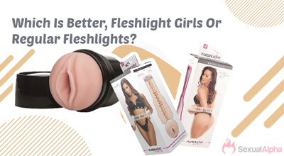 Which is better, Fleshlight Girls or regular fleshlights?