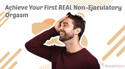 Achieve Your First REAL Non-Ejaculatory Orgasm