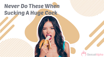 Never Do These When Sucking A Huge Cock